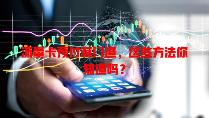 流量卡预付有门道，这些方法你知道吗？
