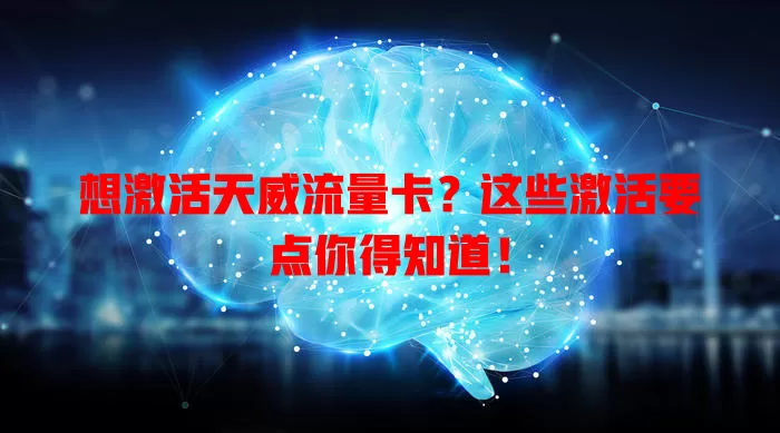 想激活天威流量卡？这些激活要点你得知道！