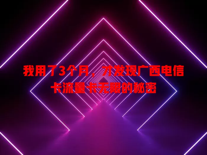 我用了3个月，才发现广西电信卡流量卡无限的秘密