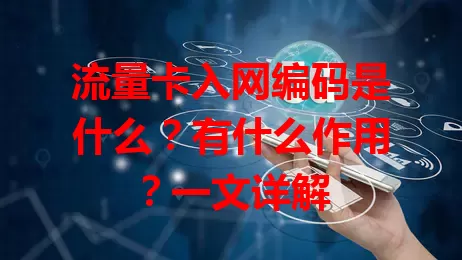 流量卡入网编码是什么？有什么作用？一文详解
