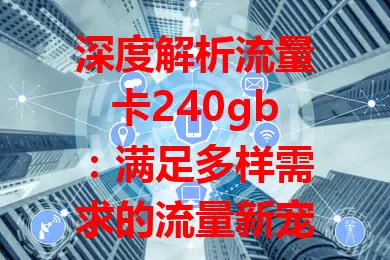 深度解析流量卡240gb:满足多样需求的流量新宠