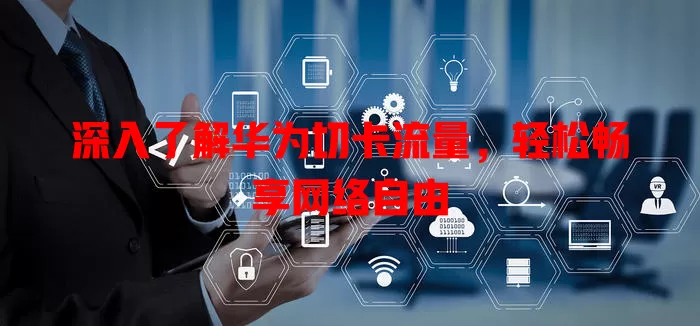 深入了解华为切卡流量，轻松畅享网络自由