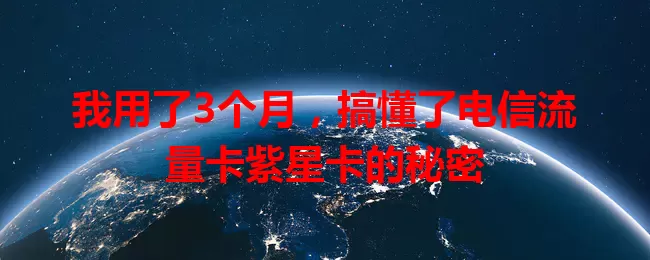 我用了3个月，搞懂了电信流量卡紫星卡的秘密