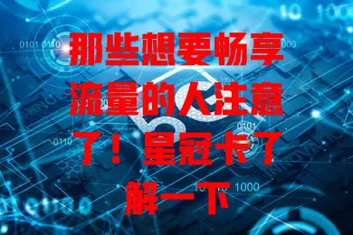 那些想要畅享流量的人注意了！星冠卡了解一下