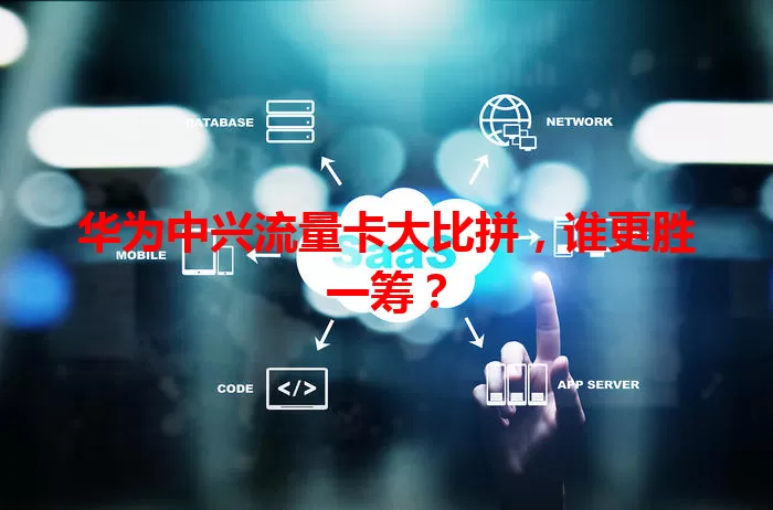 华为中兴流量卡大比拼，谁更胜一筹？