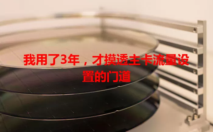 我用了3年，才摸透主卡流量设置的门道