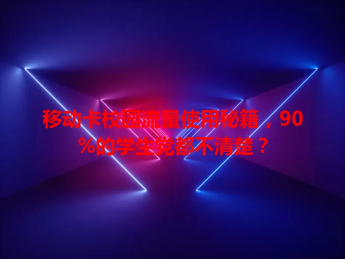 移动卡校园流量使用秘籍，90%的学生党都不清楚？