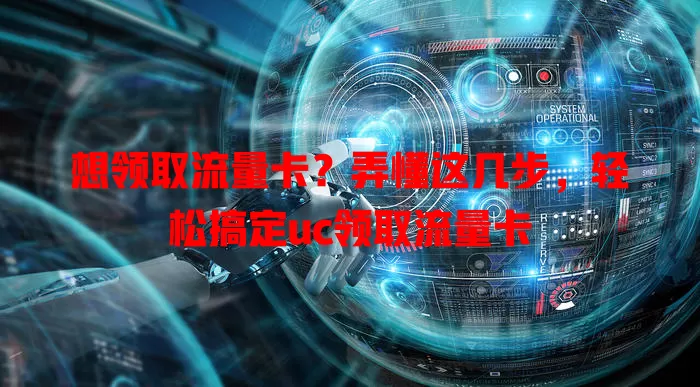 想领取流量卡？弄懂这几步，轻松搞定uc领取流量卡