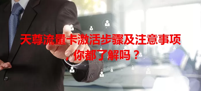 天尊流量卡激活步骤及注意事项，你都了解吗？