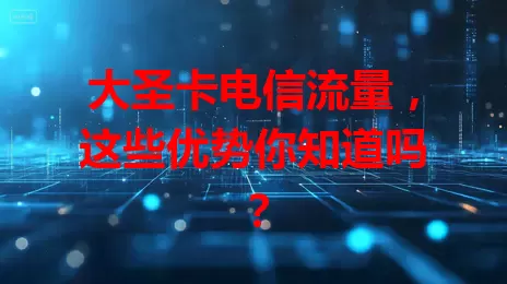 大圣卡电信流量，这些优势你知道吗？