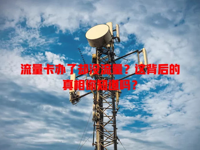 流量卡办了却没流量？这背后的真相你知道吗？
