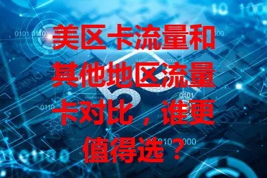 美区卡流量和其他地区流量卡对比，谁更值得选？