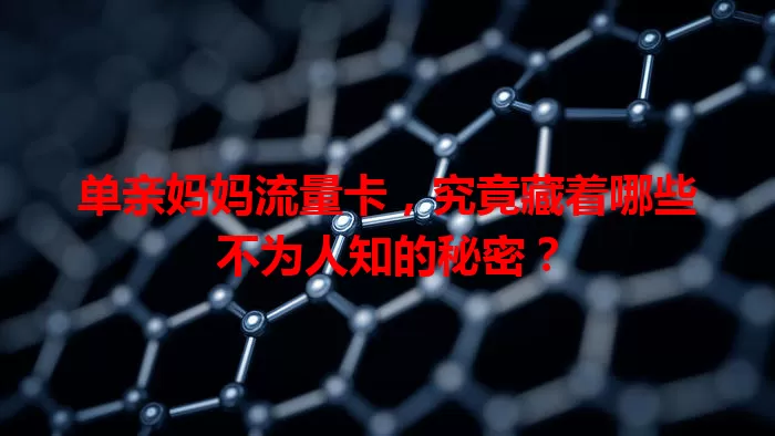 单亲妈妈流量卡，究竟藏着哪些不为人知的秘密？