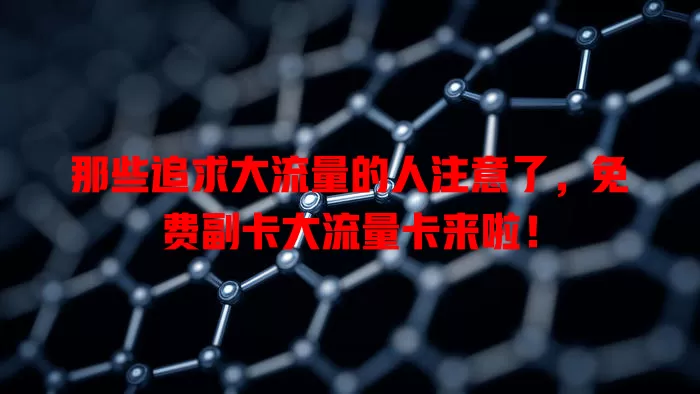 那些追求大流量的人注意了，免费副卡大流量卡来啦！