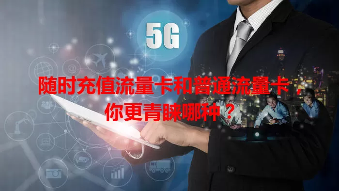 随时充值流量卡和普通流量卡，你更青睐哪种？