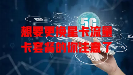 想要更换星卡流量卡套餐的你注意了