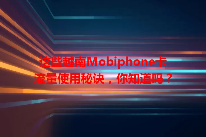 这些越南Mobiphone卡流量使用秘诀，你知道吗？