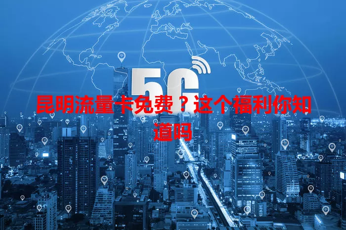 昆明流量卡免费？这个福利你知道吗