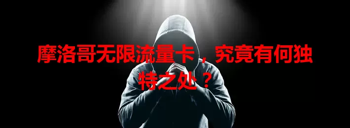 摩洛哥无限流量卡，究竟有何独特之处？