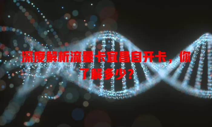 深度解析流量卡宜昌自开卡，你了解多少？