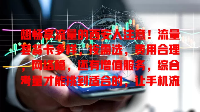 想畅享流量的西安人注意！流量套餐卡多样，按需选，费用合理，网络稳，还有增值服务，综合考量才能挑到适合的，让手机流量使用更舒心便捷