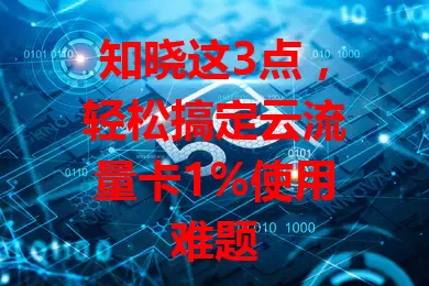 知晓这3点，轻松搞定云流量卡1%使用难题
