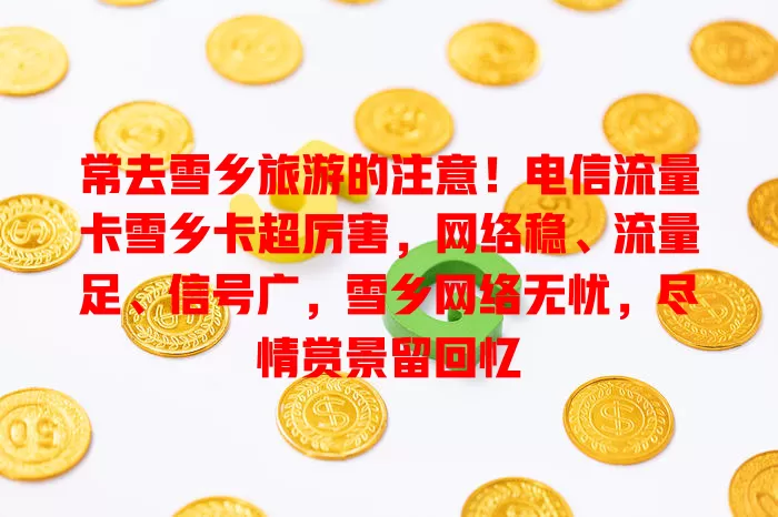 常去雪乡旅游的注意！电信流量卡雪乡卡超厉害，网络稳、流量足、信号广，雪乡网络无忧，尽情赏景留回忆