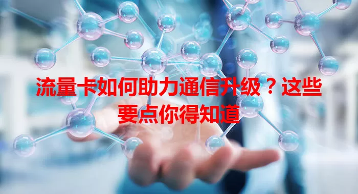 流量卡如何助力通信升级？这些要点你得知道