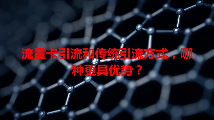 流量卡引流和传统引流方式，哪种更具优势？