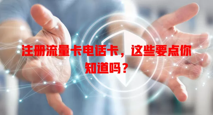 注册流量卡电话卡，这些要点你知道吗？