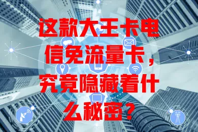这款大王卡电信免流量卡，究竟隐藏着什么秘密？