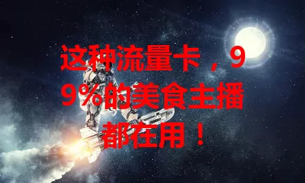 这种流量卡，99%的美食主播都在用！