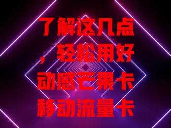 了解这几点，轻松用好动感芒果卡移动流量卡
