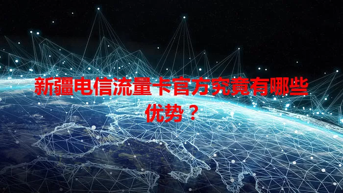 新疆电信流量卡官方究竟有哪些优势？