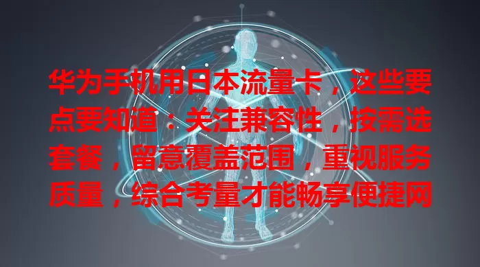 华为手机用日本流量卡，这些要点要知道：关注兼容性，按需选套餐，留意覆盖范围，重视服务质量，综合考量才能畅享便捷网络，为日本之旅添便利