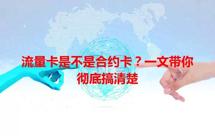 流量卡是不是合约卡？一文带你彻底搞清楚