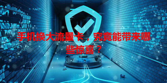 手机换大流量卡，究竟能带来哪些惊喜？