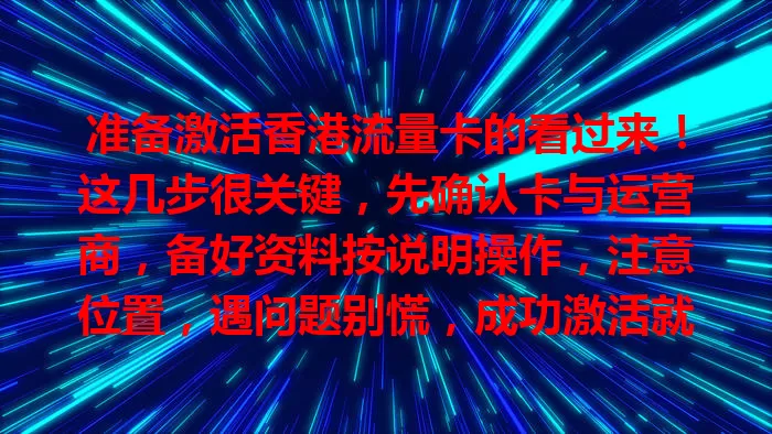 准备激活香港流量卡的看过来！这几步很关键，先确认卡与运营商，备好资料按说明操作，注意位置，遇问题别慌，成功激活就能畅享网络便利啦