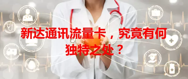 新达通讯流量卡，究竟有何独特之处？