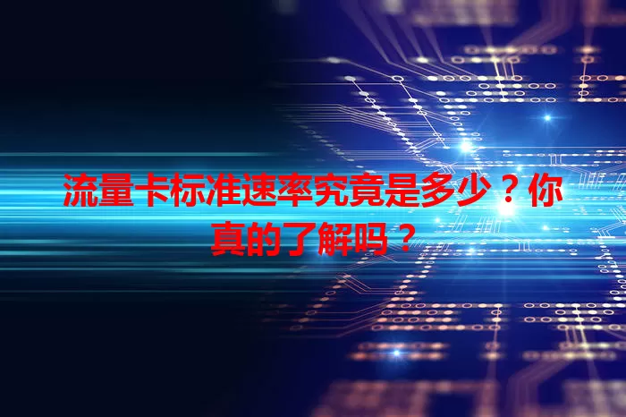 流量卡标准速率究竟是多少？你真的了解吗？