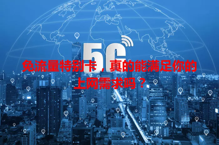 免流量特别卡,真的能满足你的上网需求吗?