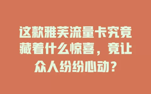 这款雅芙流量卡究竟藏着什么惊喜，竟让众人纷纷心动？