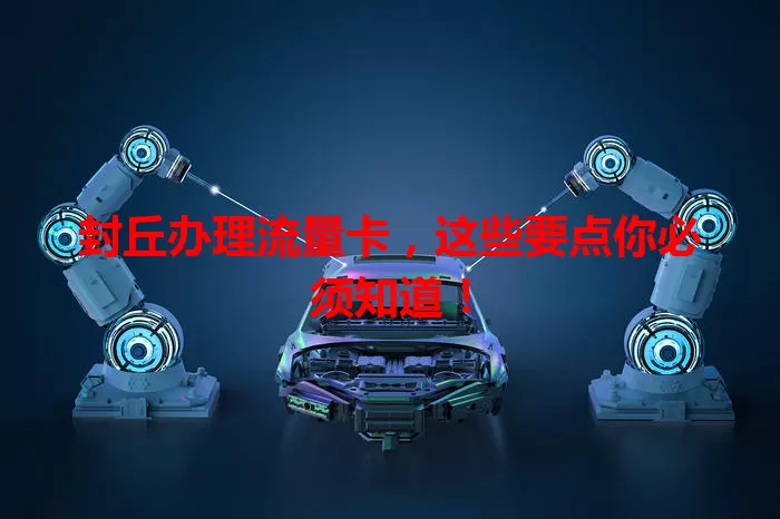 封丘办理流量卡，这些要点你必须知道！