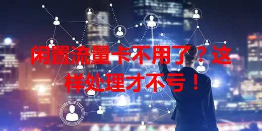 闲置流量卡不用了？这样处理才不亏！