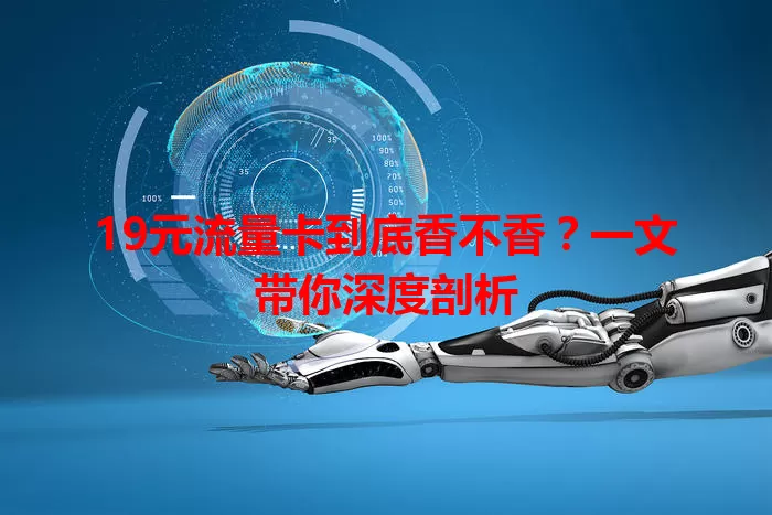 19元流量卡到底香不香？一文带你深度剖析