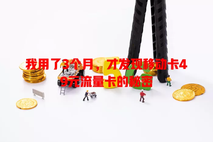 我用了3个月，才发现移动卡49元流量卡的秘密