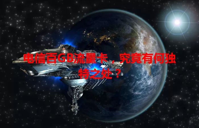 电信百GB流量卡，究竟有何独特之处？