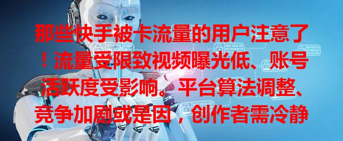那些快手被卡流量的用户注意了！流量受限致视频曝光低、账号活跃度受影响。平台算法调整、竞争加剧或是因，创作者需冷静应对，提升作品质量，积极交流，定能重获关注！