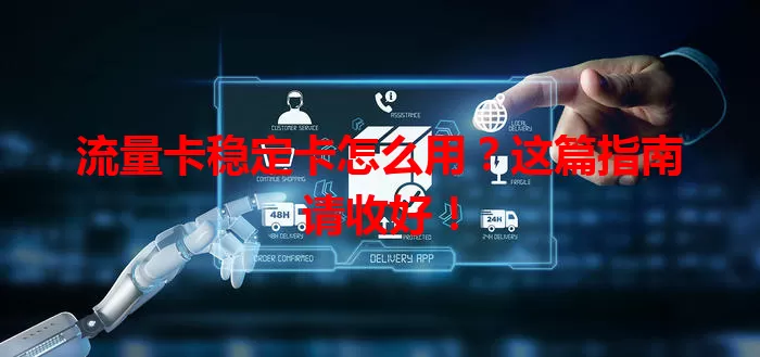 流量卡稳定卡怎么用？这篇指南请收好！