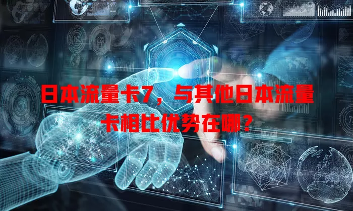 日本流量卡7，与其他日本流量卡相比优势在哪？